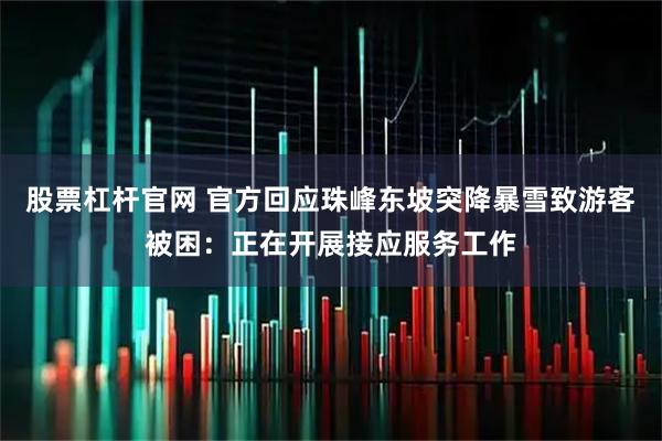 股票杠杆官网 官方回应珠峰东坡突降暴雪致游客被困：正在开展接应服务工作