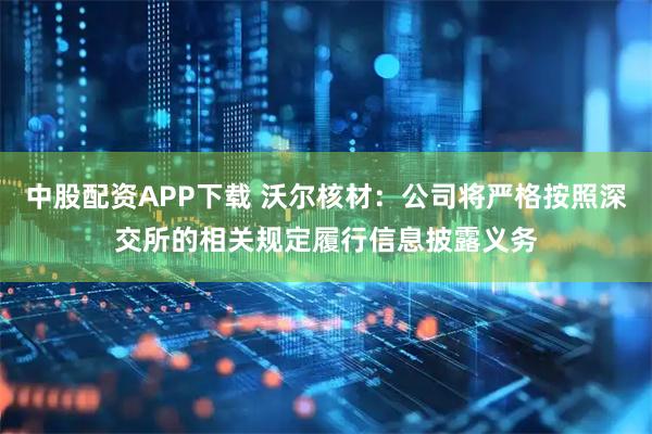 中股配资APP下载 沃尔核材：公司将严格按照深交所的相关规定履行信息披露义务