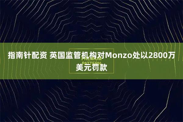 指南针配资 英国监管机构对Monzo处以2800万美元罚款