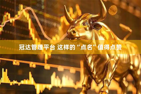 冠达管理平台 这样的“点名”值得点赞