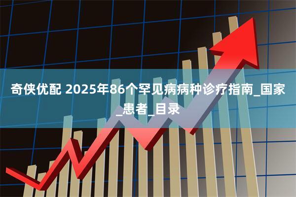 奇侠优配 2025年86个罕见病病种诊疗指南_国家_患者_目录