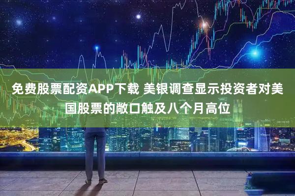免费股票配资APP下载 美银调查显示投资者对美国股票的敞口触及八个月高位