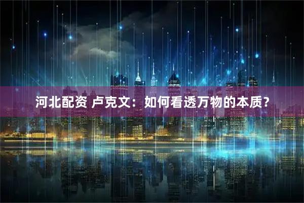 河北配资 卢克文：如何看透万物的本质？