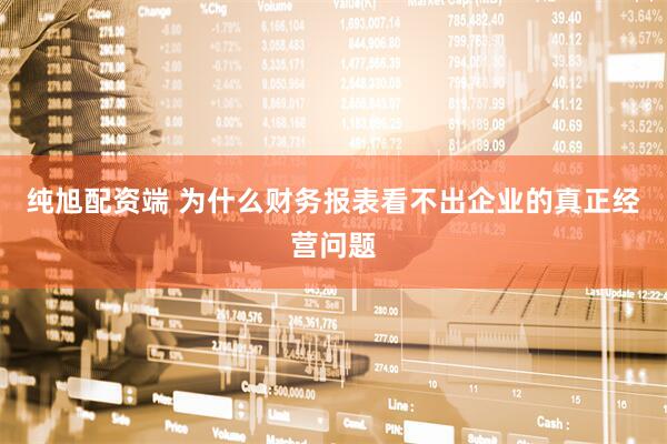 纯旭配资端 为什么财务报表看不出企业的真正经营问题