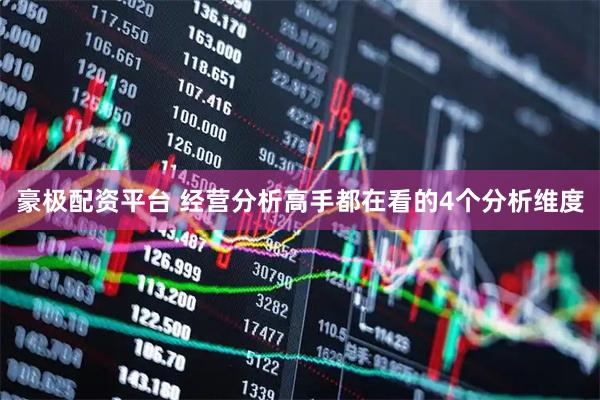 豪极配资平台 经营分析高手都在看的4个分析维度