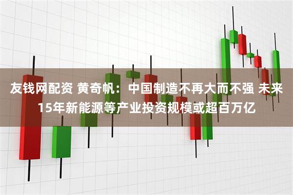 友钱网配资 黄奇帆：中国制造不再大而不强 未来15年新能源等产业投资规模或超百万亿