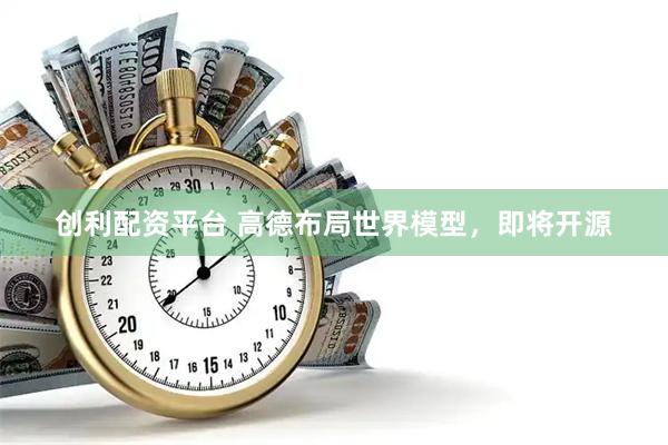创利配资平台 高德布局世界模型，即将开源