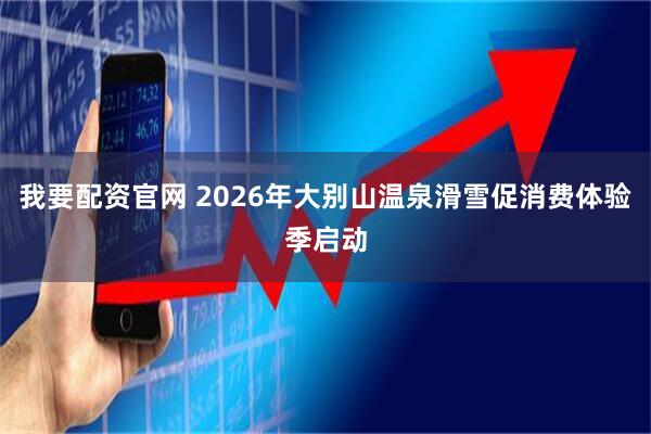 我要配资官网 2026年大别山温泉滑雪促消费体验季启动