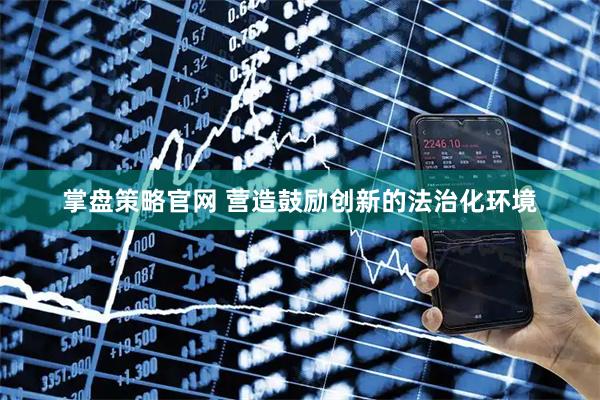 掌盘策略官网 营造鼓励创新的法治化环境