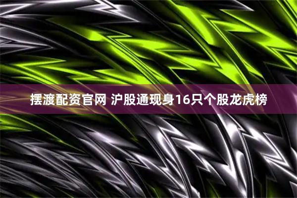 摆渡配资官网 沪股通现身16只个股龙虎榜