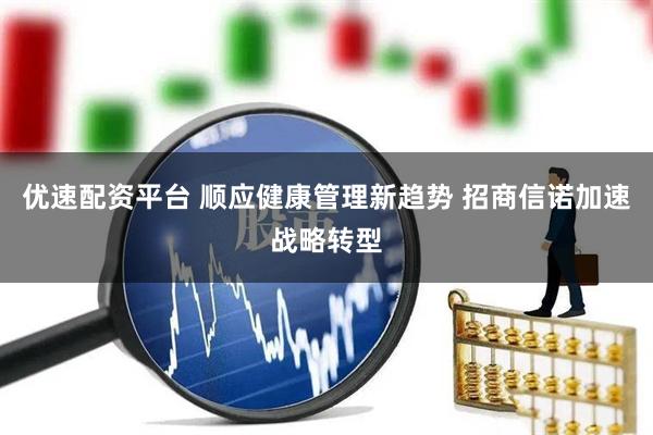 优速配资平台 顺应健康管理新趋势 招商信诺加速战略转型