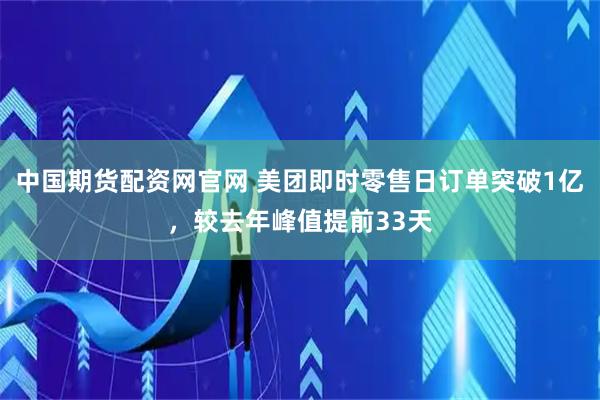 中国期货配资网官网 美团即时零售日订单突破1亿，较去年峰值提前33天