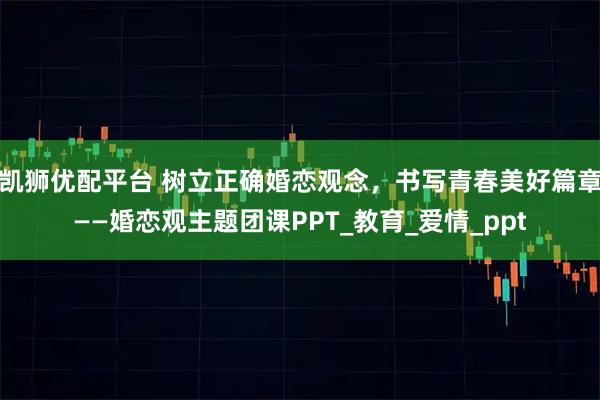 凯狮优配平台 树立正确婚恋观念，书写青春美好篇章——婚恋观主题团课PPT_教育_爱情_ppt