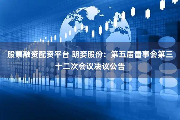 股票融资配资平台 朗姿股份：第五届董事会第三十二次会议决议公告