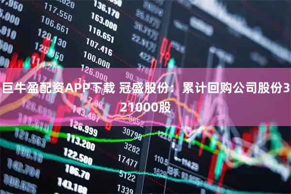 巨牛盈配资APP下载 冠盛股份：累计回购公司股份321000股