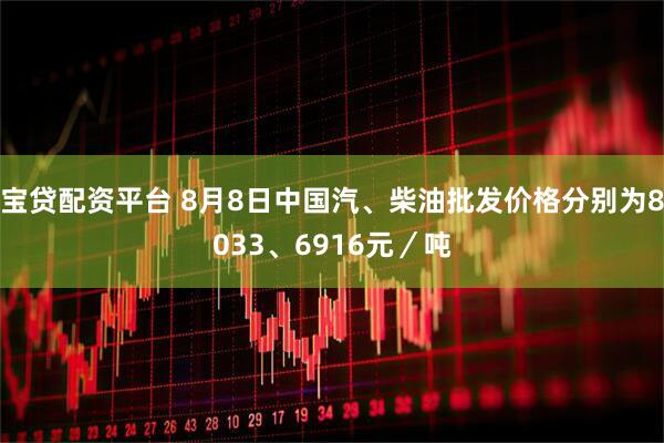 宝贷配资平台 8月8日中国汽、柴油批发价格分别为8033、6916元／吨