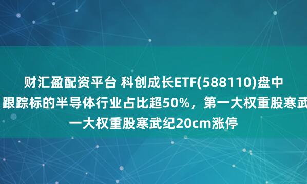 财汇盈配资平台 科创成长ETF(588110)盘中上涨3.37%，跟踪标的半导体行业占比超50%，第一大权重股寒武纪20cm涨停