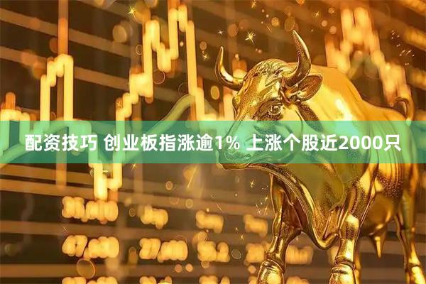 配资技巧 创业板指涨逾1% 上涨个股近2000只