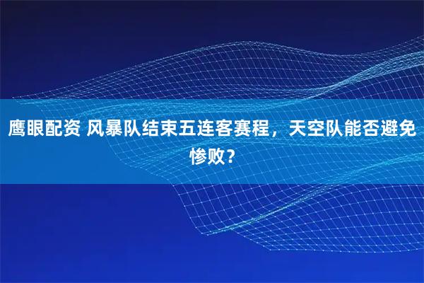 鹰眼配资 风暴队结束五连客赛程，天空队能否避免惨败？